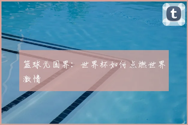 篮球无国界:世界杯如何点燃世界激情