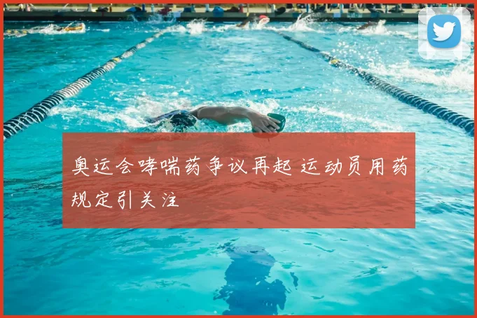 奥运会哮喘药争议再起 运动员用药规定引关注