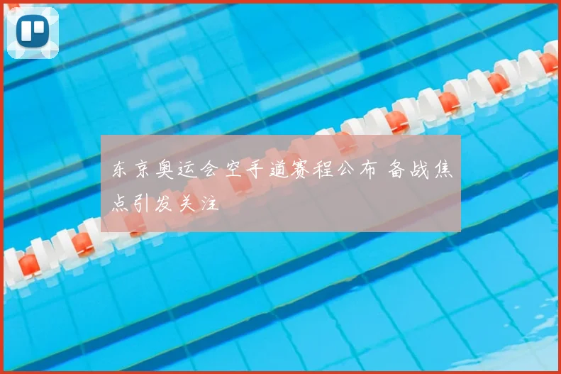 东京奥运会空手道赛程公布 备战焦点引发关注