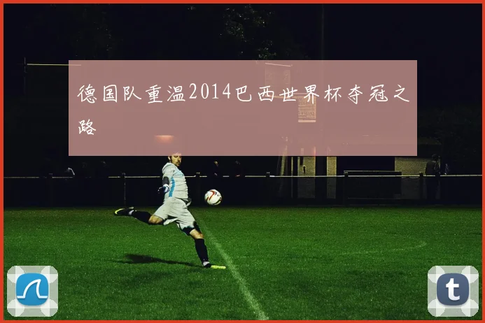 德国队重温2014巴西世界杯夺冠之路