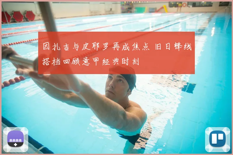 因扎吉与皮耶罗再成焦点 旧日锋线搭档回顾意甲经典时刻