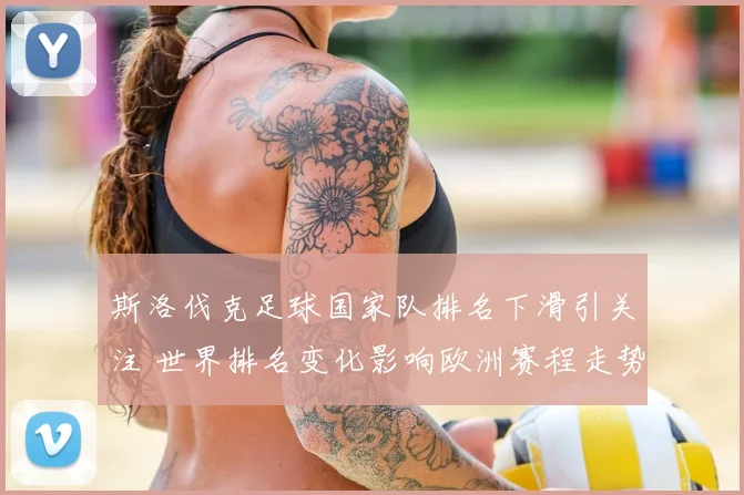 斯洛伐克足球国家队排名下滑引关注 世界排名变化影响欧洲赛程走势