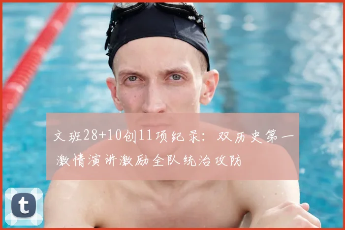 文班28+10创11项纪录：双历史第一 激情演讲激励全队统治攻防