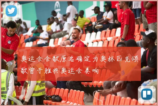 奥运会会歌原名确定为奥林匹克颂歌曾于雅典奥运会奏响