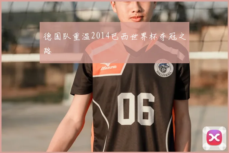 德国队重温2014巴西世界杯夺冠之路