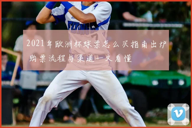 2021年欧洲杯球票怎么买指南出炉 购票流程与渠道一文看懂
