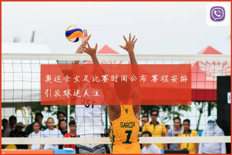 奥运会女足比赛时间公布 赛程安排引发球迷关注