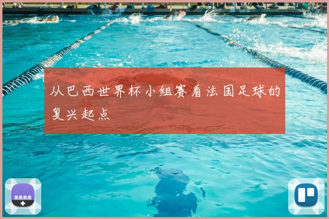 从巴西世界杯小组赛看法国足球的复兴起点