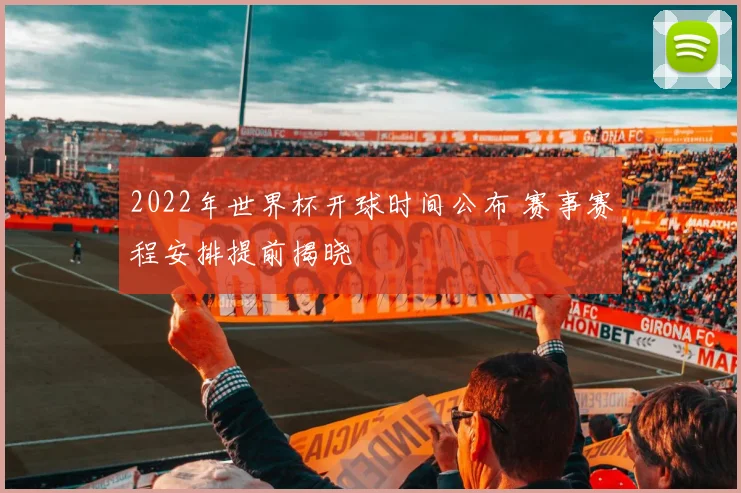 2022年世界杯开球时间公布 赛事赛程安排提前揭晓