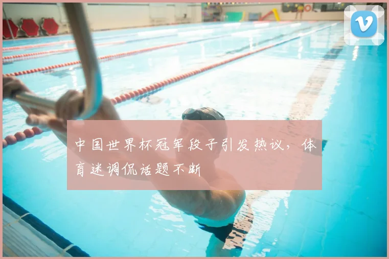 中国世界杯冠军段子引发热议,体育迷调侃话题不断