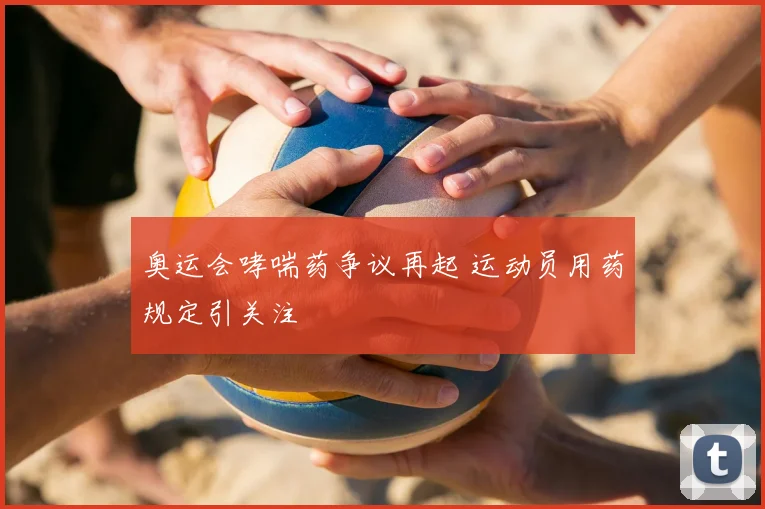 奥运会哮喘药争议再起 运动员用药规定引关注