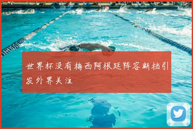 世界杯没有梅西阿根廷阵容断档引发外界关注