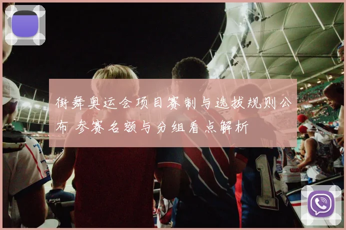 街舞奥运会项目赛制与选拔规则公布 参赛名额与分组看点解析