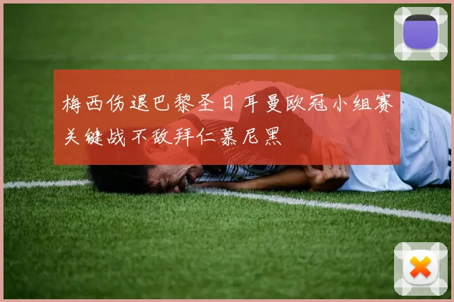 梅西伤退巴黎圣日耳曼欧冠小组赛关键战不敌拜仁慕尼黑