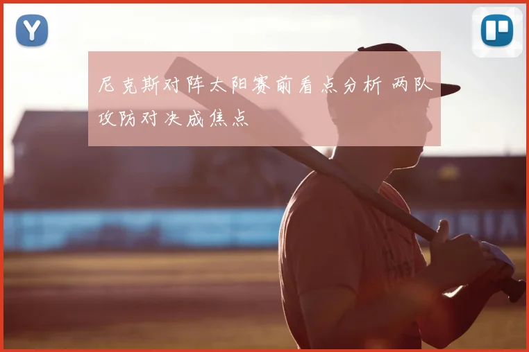 尼克斯对阵太阳赛前看点分析 两队攻防对决成焦点
