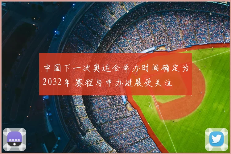 中国下一次奥运会举办时间确定为2032年 赛程与申办进展受关注