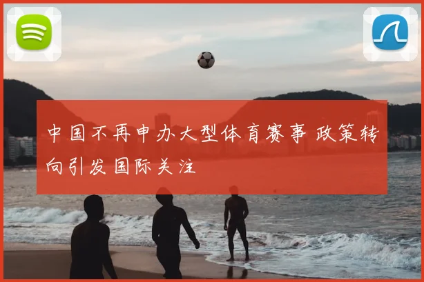 中国不再申办大型体育赛事 政策转向引发国际关注
