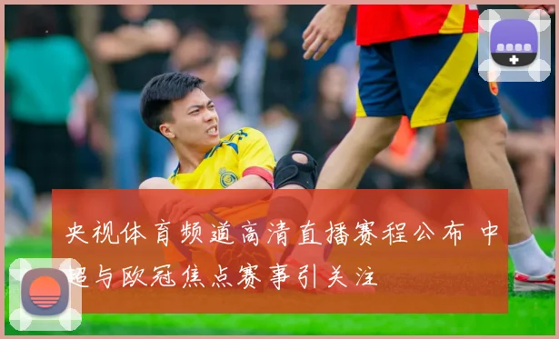 央视体育频道高清直播赛程公布 中超与欧冠焦点赛事引关注