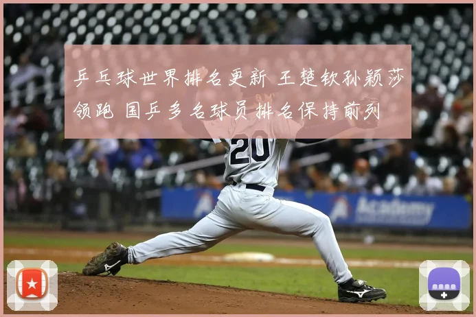 乒乓球世界排名更新 王楚钦孙颖莎领跑 国乒多名球员排名保持前列