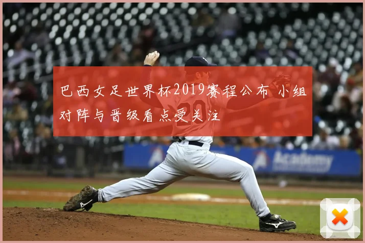 巴西女足世界杯2019赛程公布 小组对阵与晋级看点受关注