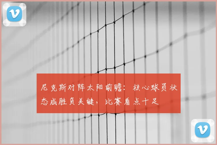 尼克斯对阵太阳前瞻：核心球员状态成胜负关键，比赛看点十足