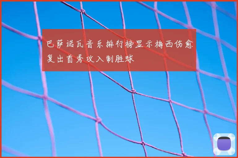 巴萨诺瓦音乐排行榜显示梅西伤愈复出首秀攻入制胜球