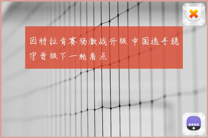 因特拉肯赛场激战升级 中国选手稳守晋级下一轮看点
