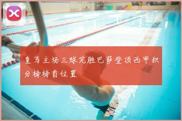 皇马主场三球完胜巴萨登顶西甲积分榜榜首位置