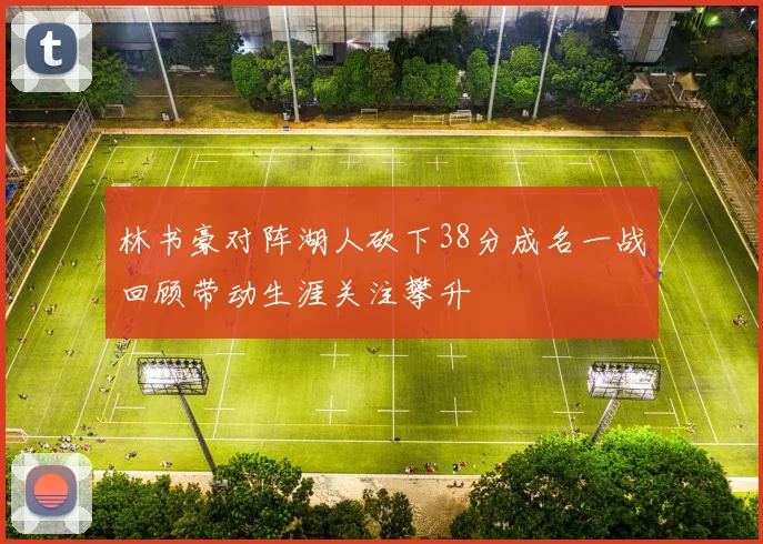 林书豪对阵湖人砍下38分成名一战回顾带动生涯关注攀升