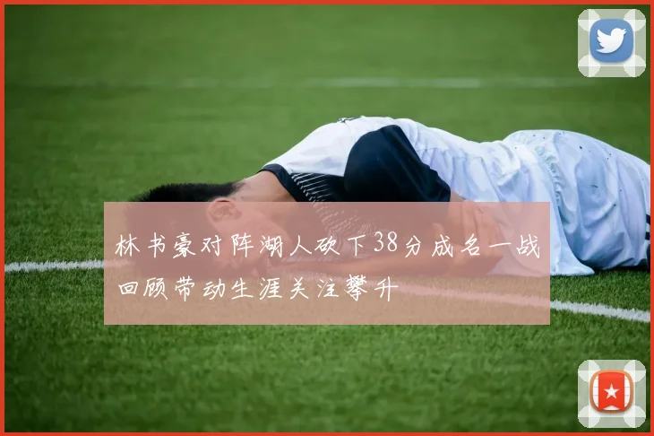 林书豪对阵湖人砍下38分成名一战回顾带动生涯关注攀升