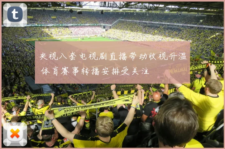 央视八套电视剧直播带动收视升温 体育赛事转播安排受关注