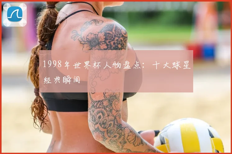 1998年世界杯人物盘点：十大球星经典瞬间