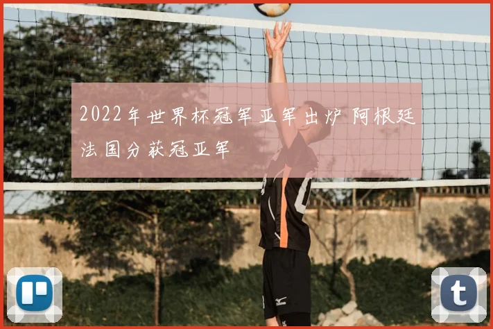 2022年世界杯冠军亚军出炉 阿根廷法国分获冠亚军