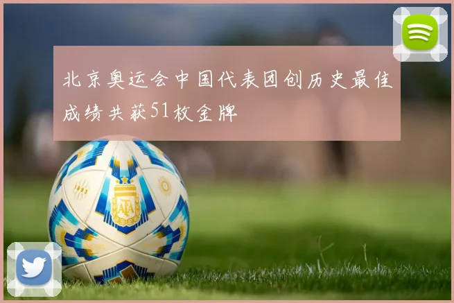 北京奥运会中国代表团创历史最佳成绩共获51枚金牌