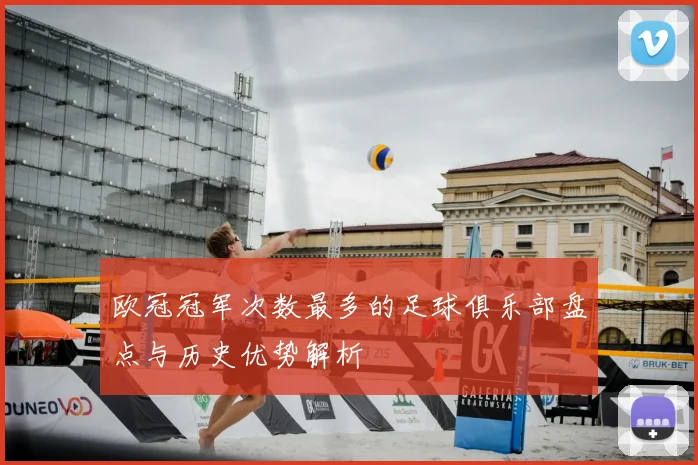 欧冠冠军次数最多的足球俱乐部盘点与历史优势解析