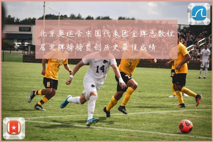 北京奥运会中国代表团金牌总数位居奖牌榜榜首创历史最佳成绩