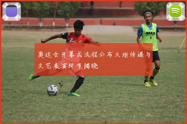 奥运会开幕式流程公布火炬传递与文艺表演环节揭晓