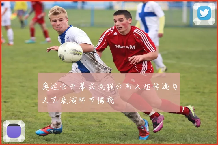 奥运会开幕式流程公布火炬传递与文艺表演环节揭晓