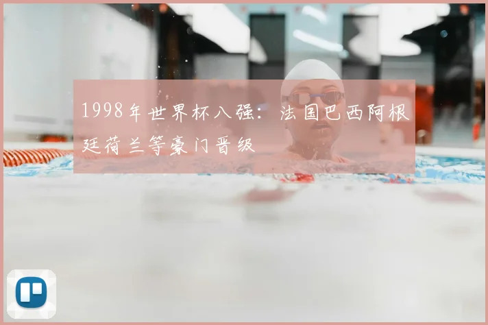 1998年世界杯八强:法国巴西阿根廷荷兰等豪门晋级