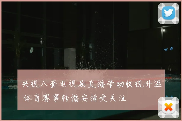 央视八套电视剧直播带动收视升温 体育赛事转播安排受关注