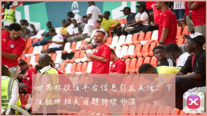 世界杯投注平台信息引发关注：下注软件相关话题持续升温