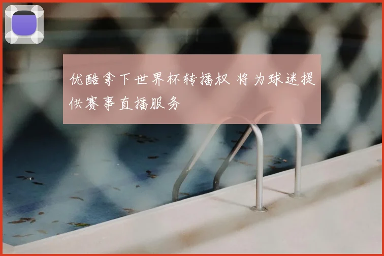 优酷拿下世界杯转播权 将为球迷提供赛事直播服务
